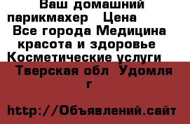 Ваш домашний парикмахер › Цена ­ 300 - Все города Медицина, красота и здоровье » Косметические услуги   . Тверская обл.,Удомля г.